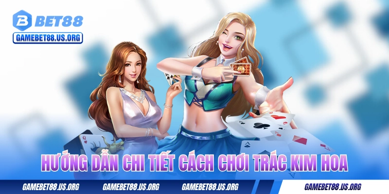 Hướng dẫn chi tiết về các bước chơi game Trác Kim Hoa