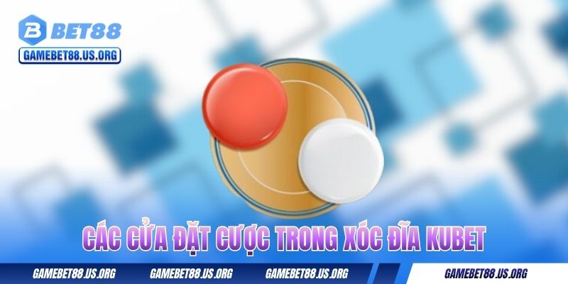 Các cửa đặt cược trong xóc đĩa Kubet