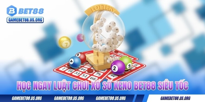 hoc-ngay-luat-choi-xo-so-keno-bet88-sieu-toc