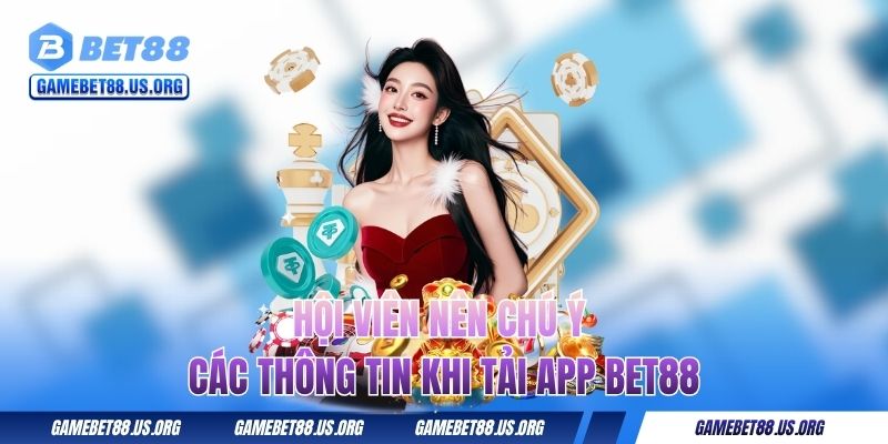 Hội viên nên chú ý các thông tin khi tải app BET88