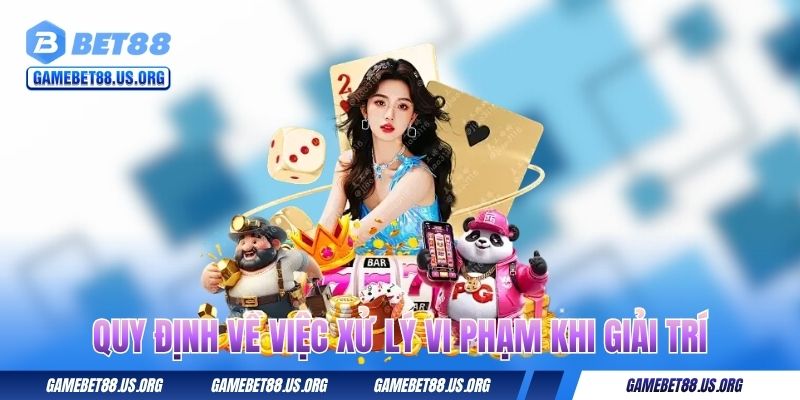 Quy định về việc xử lý vi phạm khi giải trí