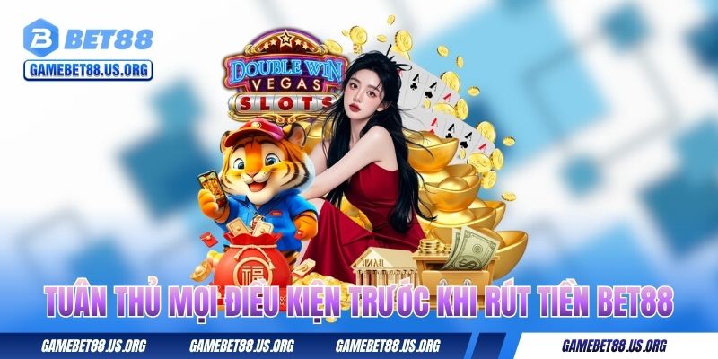 Tuân thủ mọi điều kiện trước khi rút tiền BET88