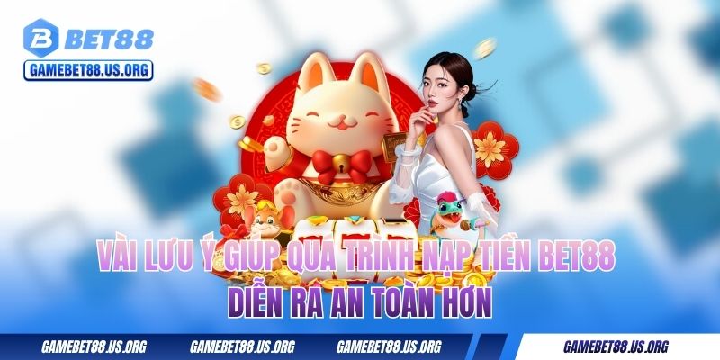 Vài lưu ý giúp quá trình nạp tiền BET88 diễn ra an toàn hơn