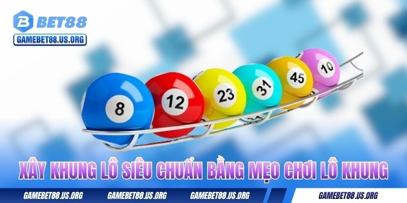 xay-khung-lo-sieu-chuan-bang-meo-choi-lo-khung