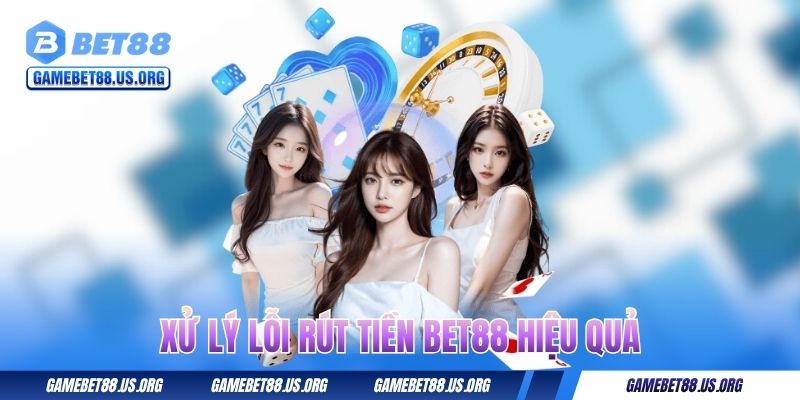 Xử lý lỗi rút tiền BET88 hiệu quả