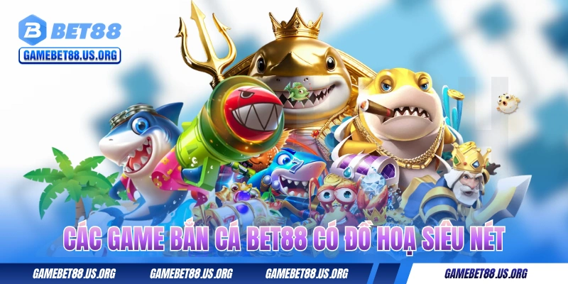 Các game bắn cá BET88 có đồ hoạ siêu nét 